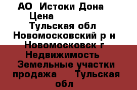  АО “Истоки Дона“ › Цена ­ 1 800 000 - Тульская обл., Новомосковский р-н, Новомосковск г. Недвижимость » Земельные участки продажа   . Тульская обл.